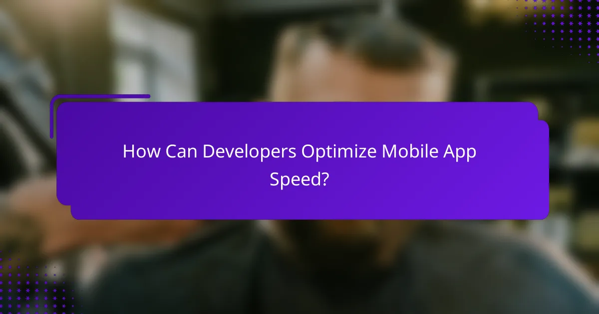 How Can Developers Optimize Mobile App Speed?