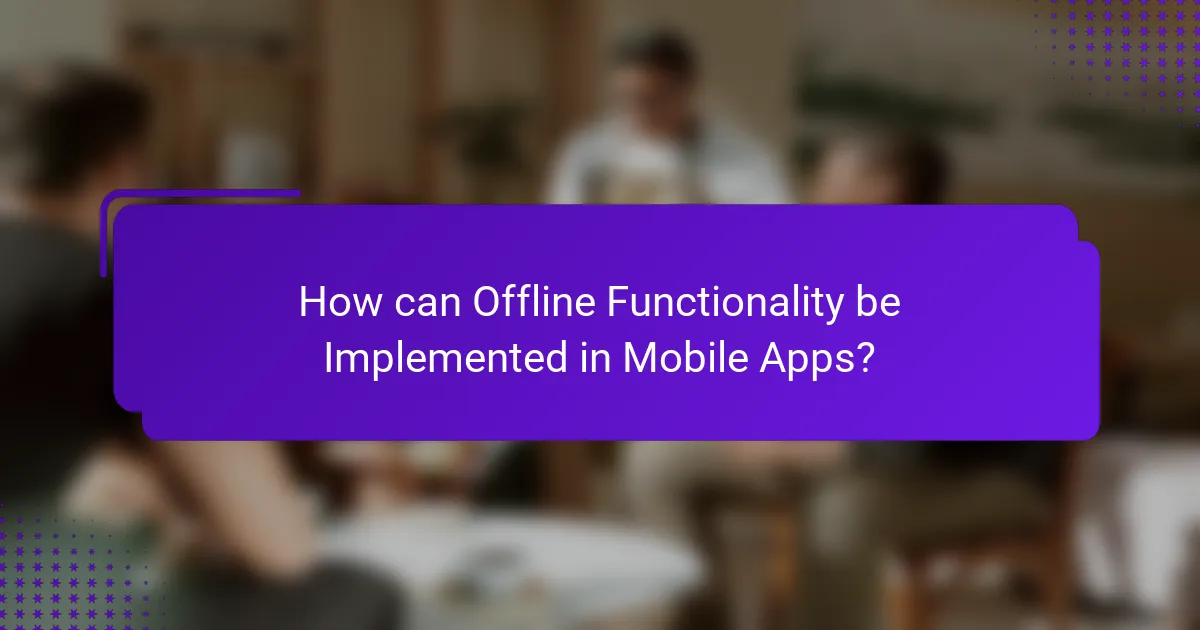 How can Offline Functionality be Implemented in Mobile Apps?