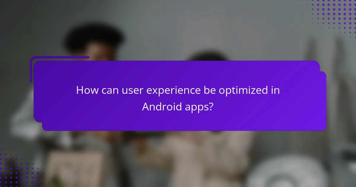 How can user experience be optimized in Android apps?