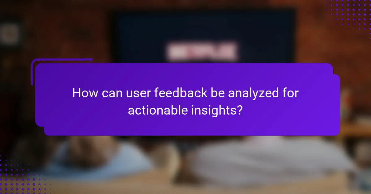How can user feedback be analyzed for actionable insights?