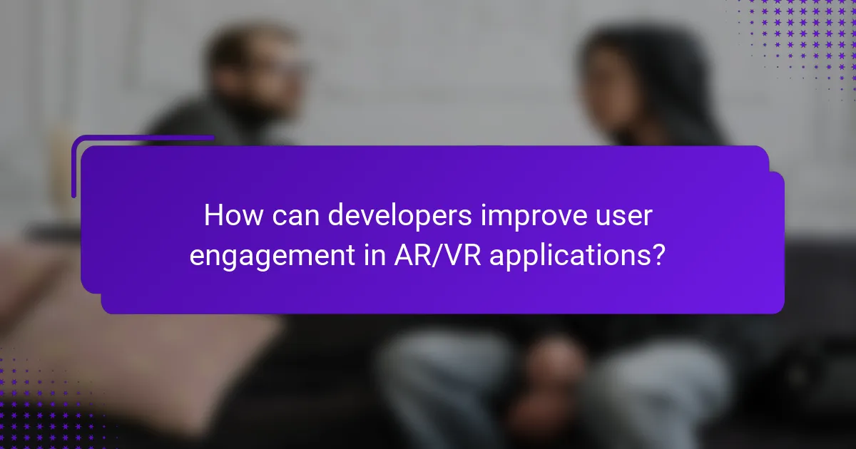 How can developers improve user engagement in AR/VR applications?