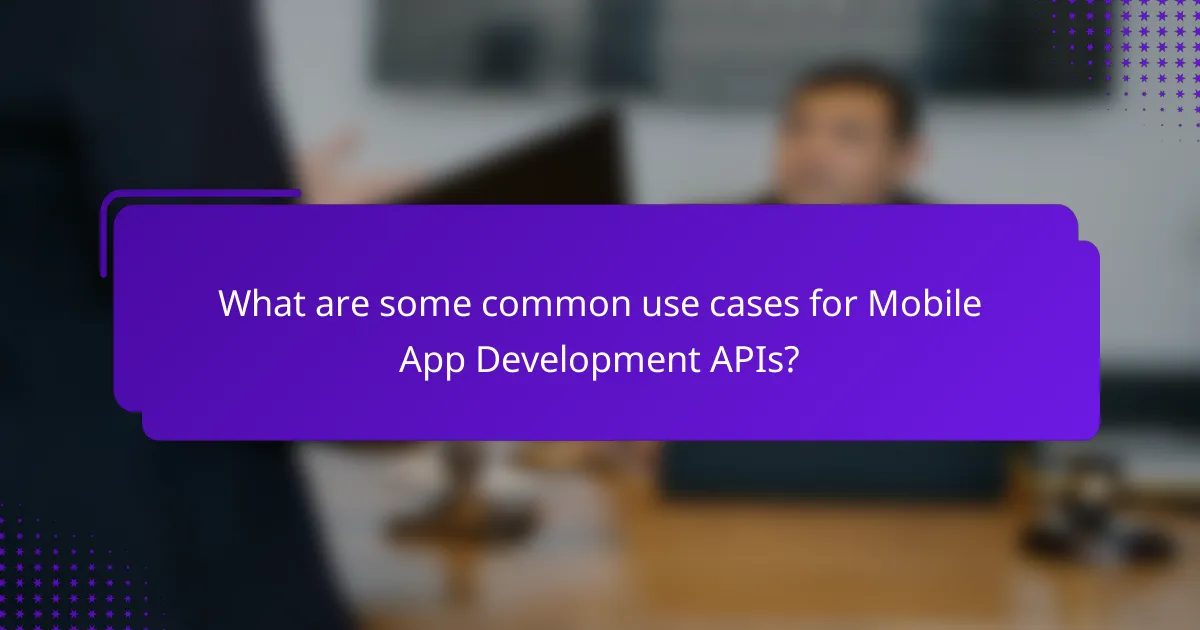 What are some common use cases for Mobile App Development APIs?