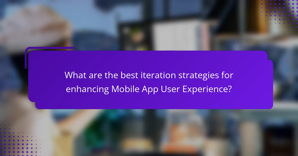 What are the best iteration strategies for enhancing Mobile App User Experience?