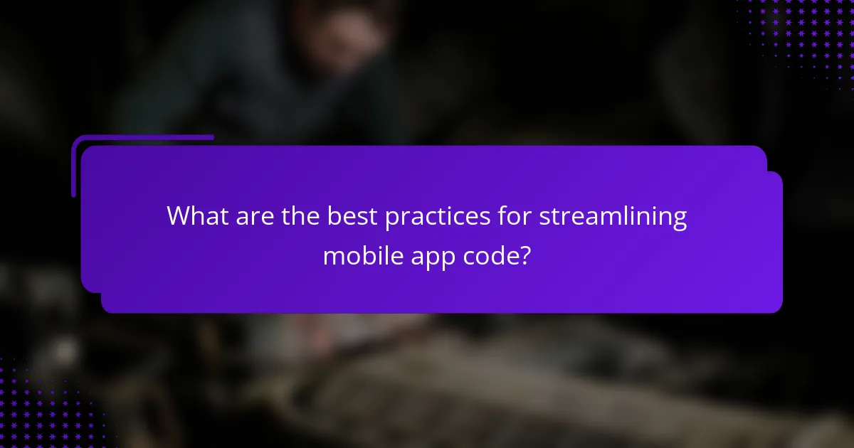 What are the best practices for streamlining mobile app code?