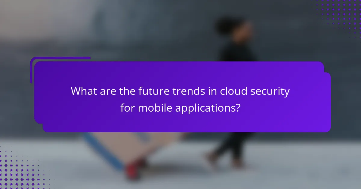 What are the future trends in cloud security for mobile applications?