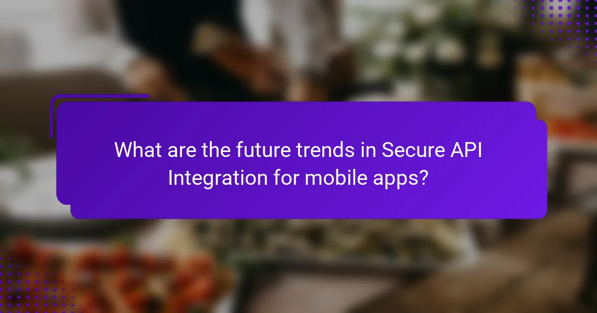What are the future trends in Secure API Integration for mobile apps?