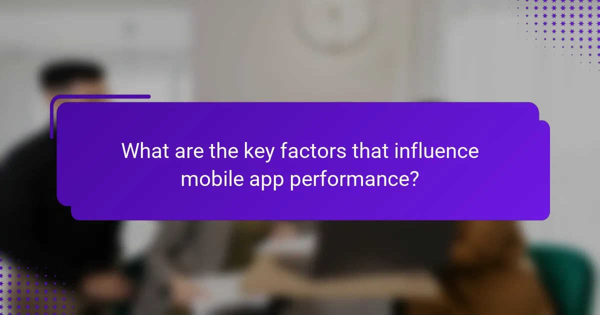 What are the key factors that influence mobile app performance?