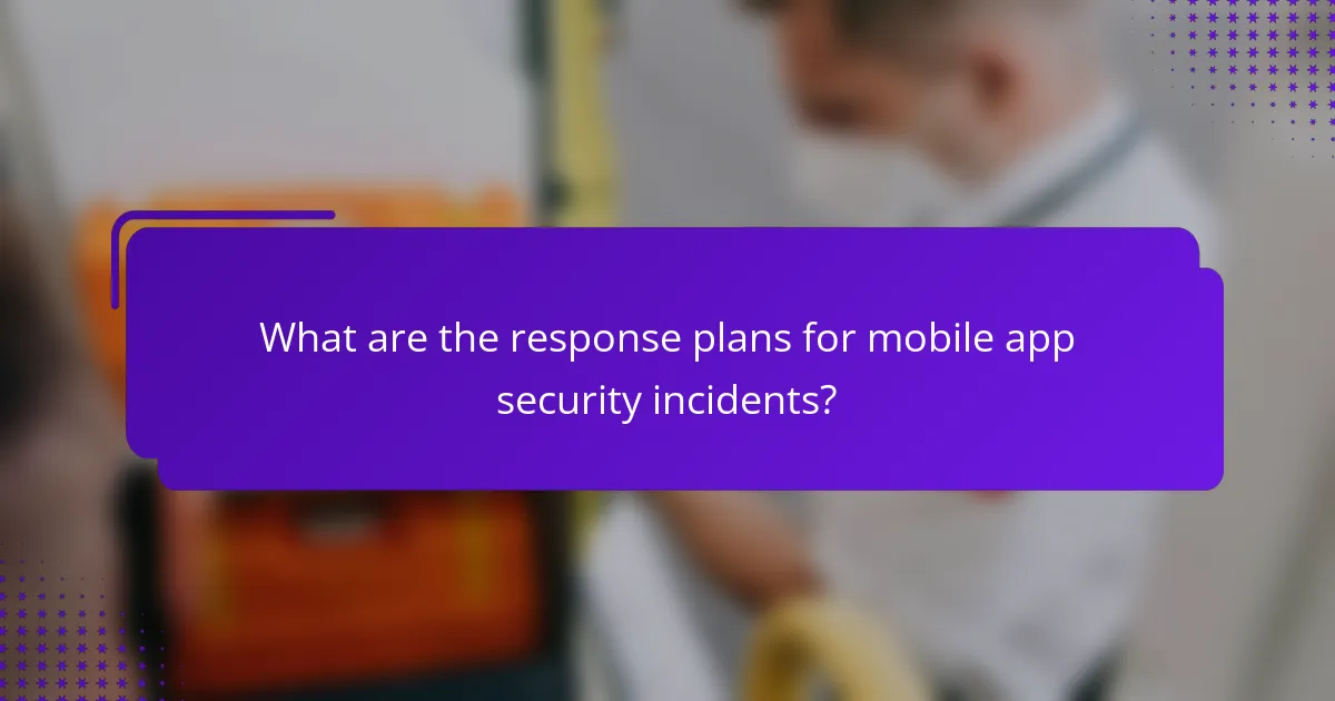 What are the response plans for mobile app security incidents?