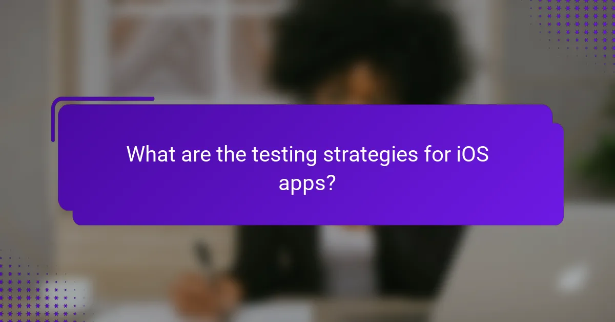 What are the testing strategies for iOS apps?
