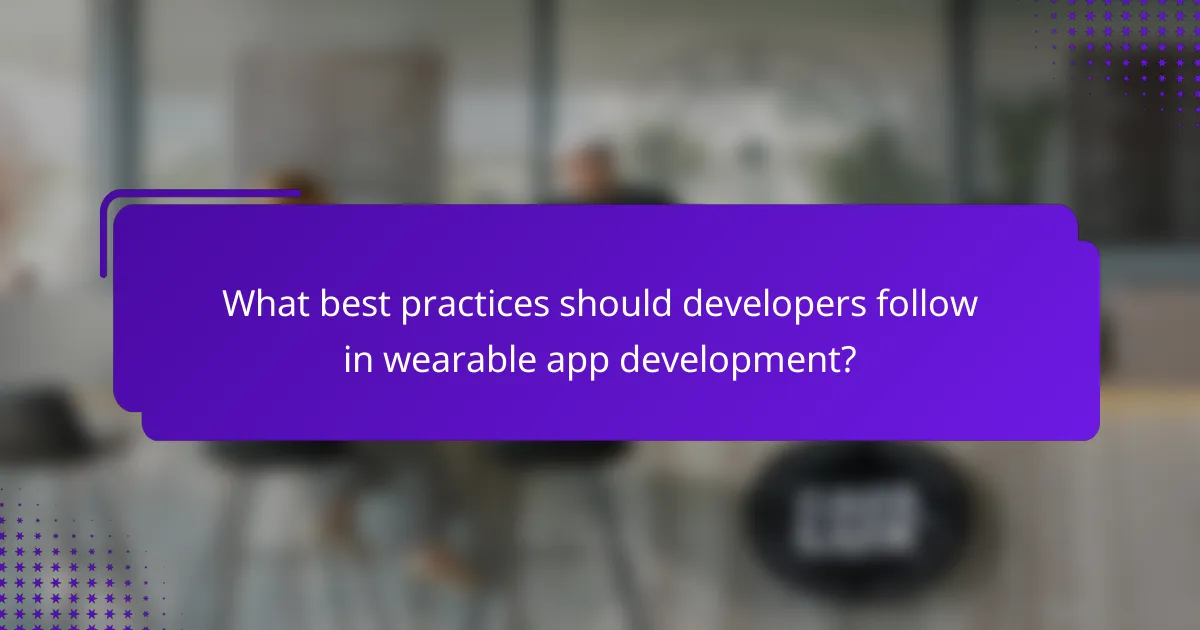 What best practices should developers follow in wearable app development?