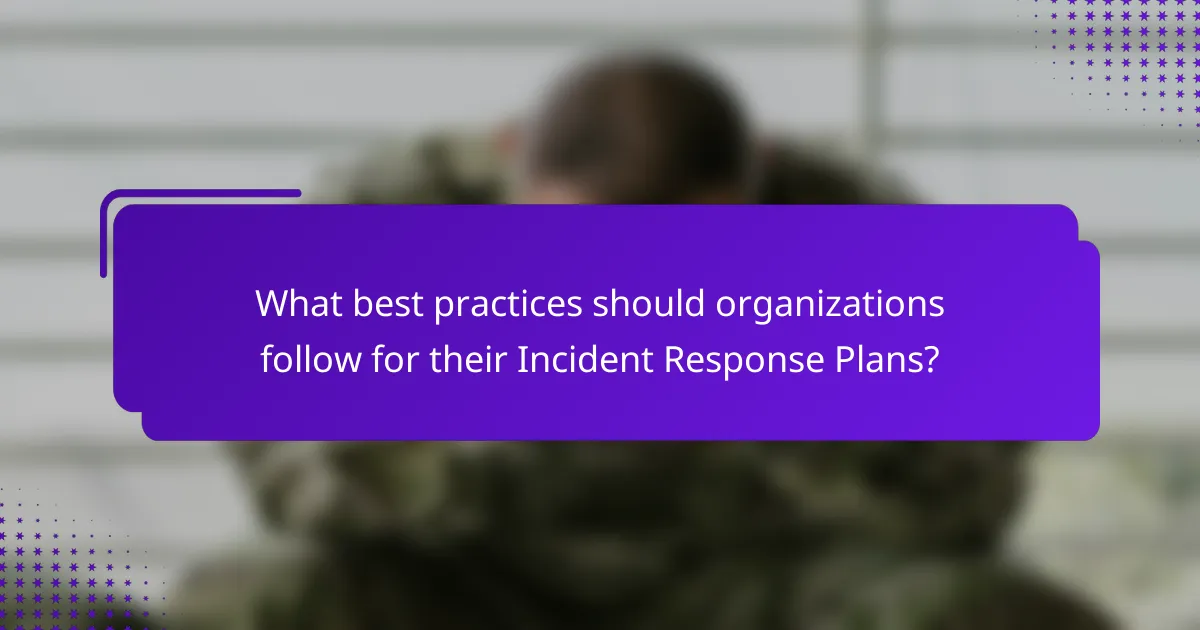 What best practices should organizations follow for their Incident Response Plans?