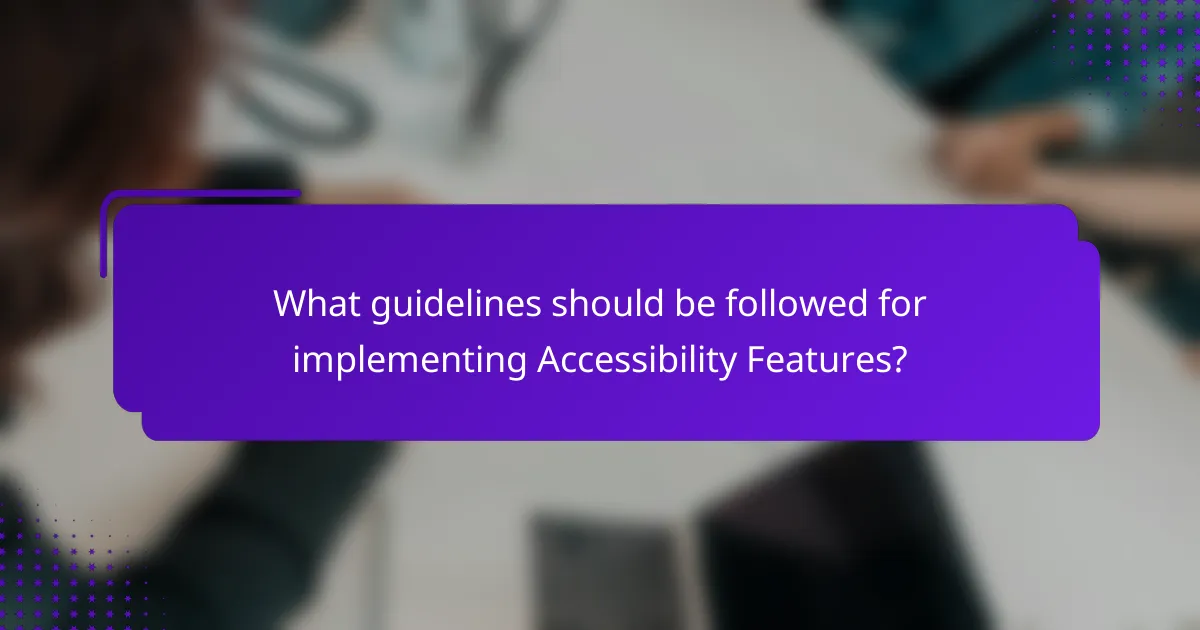 What guidelines should be followed for implementing Accessibility Features?