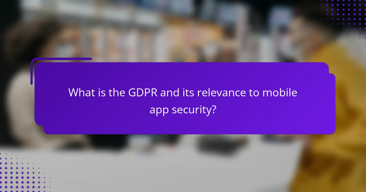 What is the GDPR and its relevance to mobile app security?