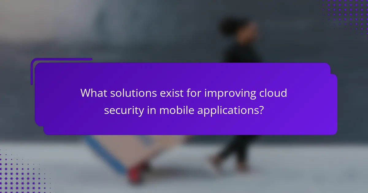What solutions exist for improving cloud security in mobile applications?