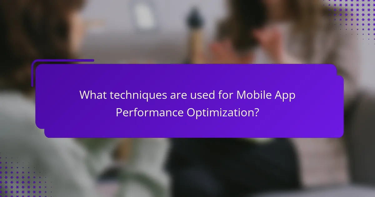 What techniques are used for Mobile App Performance Optimization?