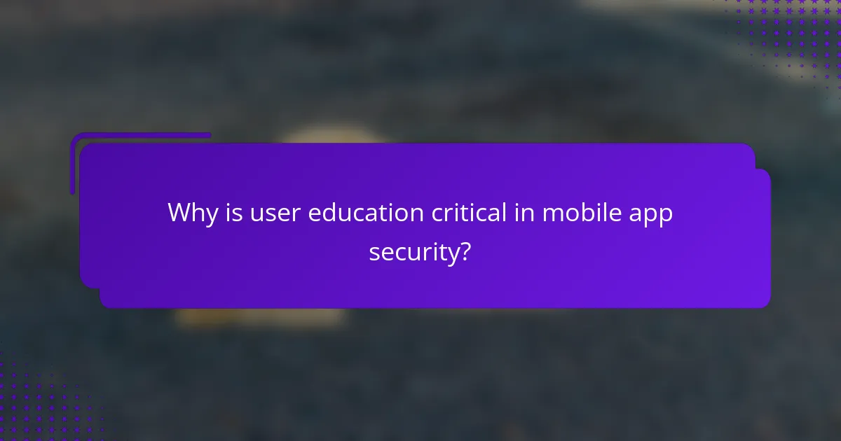Why is user education critical in mobile app security?